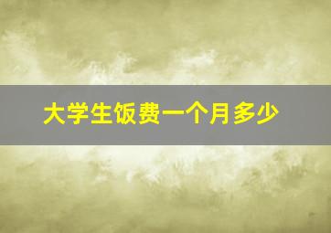 大学生饭费一个月多少