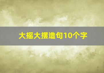 大摇大摆造句10个字