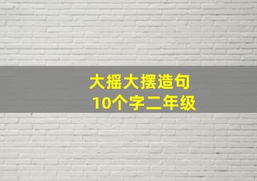 大摇大摆造句10个字二年级