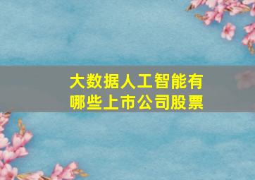 大数据人工智能有哪些上市公司股票