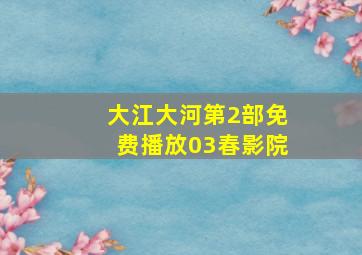 大江大河第2部免费播放03春影院