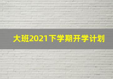 大班2021下学期开学计划