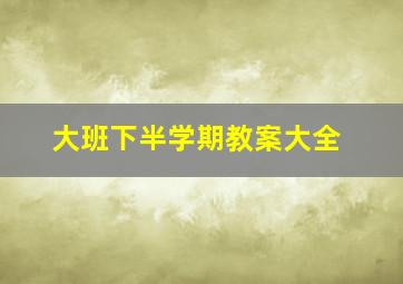 大班下半学期教案大全