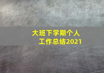 大班下学期个人工作总结2021