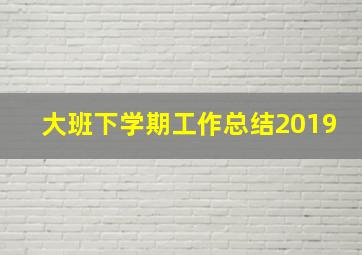 大班下学期工作总结2019