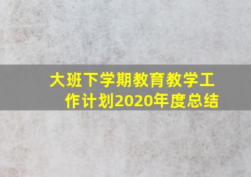 大班下学期教育教学工作计划2020年度总结