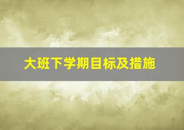 大班下学期目标及措施