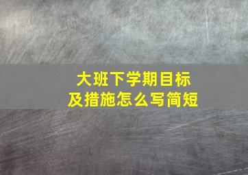 大班下学期目标及措施怎么写简短