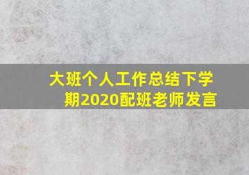 大班个人工作总结下学期2020配班老师发言