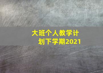 大班个人教学计划下学期2021