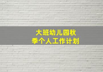 大班幼儿园秋季个人工作计划