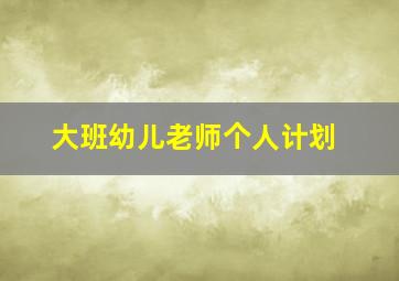 大班幼儿老师个人计划