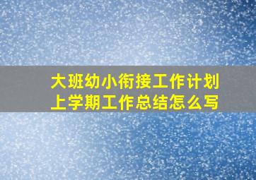 大班幼小衔接工作计划上学期工作总结怎么写