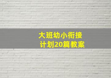 大班幼小衔接计划20篇教案