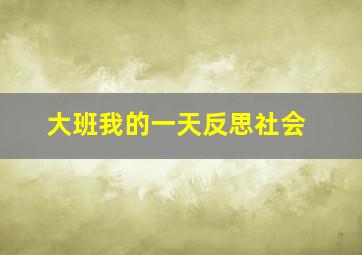 大班我的一天反思社会