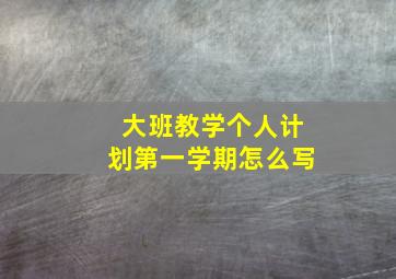 大班教学个人计划第一学期怎么写