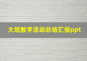 大班教学活动总结汇报ppt