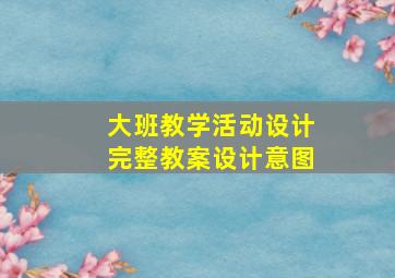 大班教学活动设计完整教案设计意图