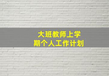 大班教师上学期个人工作计划