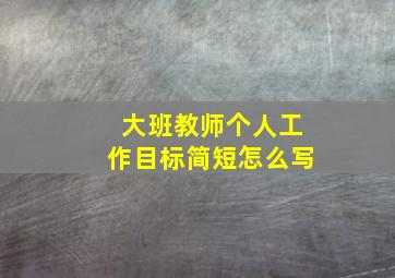 大班教师个人工作目标简短怎么写