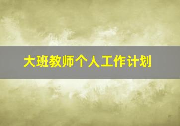 大班教师个人工作计划