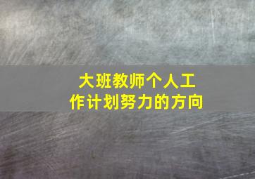 大班教师个人工作计划努力的方向