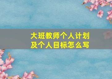 大班教师个人计划及个人目标怎么写