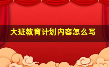 大班教育计划内容怎么写