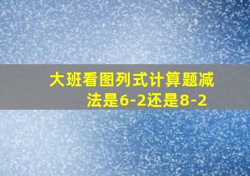 大班看图列式计算题减法是6-2还是8-2