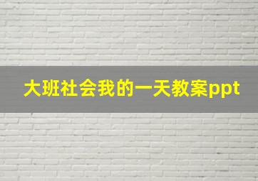 大班社会我的一天教案ppt