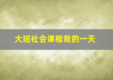 大班社会课程我的一天