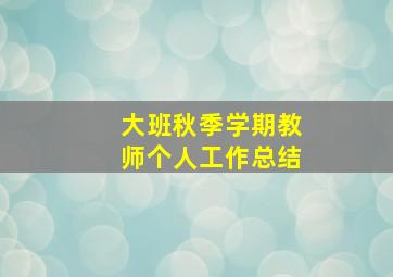 大班秋季学期教师个人工作总结