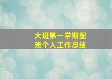 大班第一学期配班个人工作总结