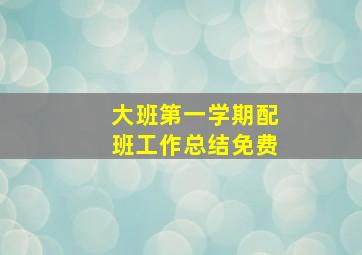 大班第一学期配班工作总结免费