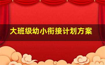 大班级幼小衔接计划方案