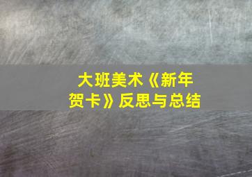 大班美术《新年贺卡》反思与总结