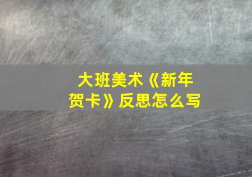 大班美术《新年贺卡》反思怎么写