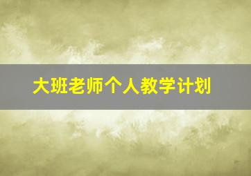 大班老师个人教学计划