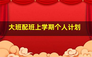 大班配班上学期个人计划