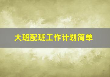 大班配班工作计划简单