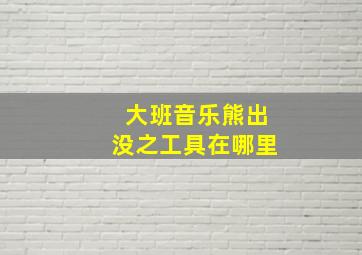 大班音乐熊出没之工具在哪里