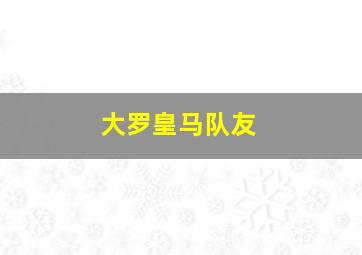 大罗皇马队友