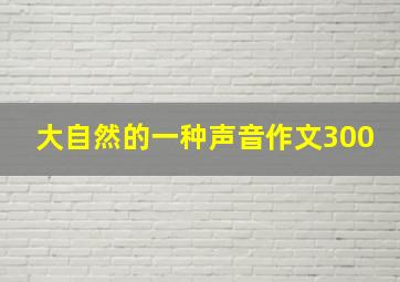 大自然的一种声音作文300