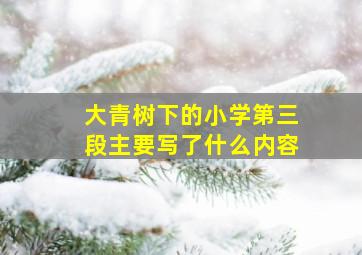 大青树下的小学第三段主要写了什么内容