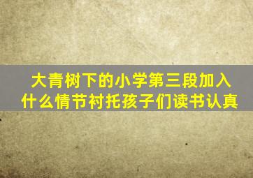 大青树下的小学第三段加入什么情节衬托孩子们读书认真