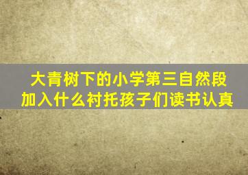 大青树下的小学第三自然段加入什么衬托孩子们读书认真