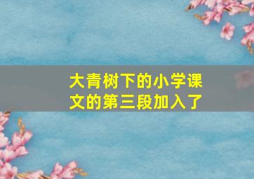 大青树下的小学课文的第三段加入了