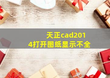 天正cad2014打开图纸显示不全