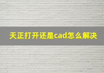 天正打开还是cad怎么解决