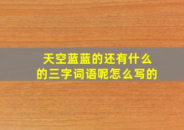 天空蓝蓝的还有什么的三字词语呢怎么写的